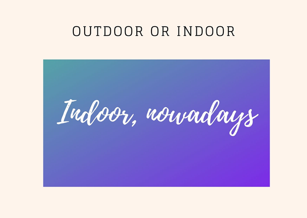 Outdoor or Indoor